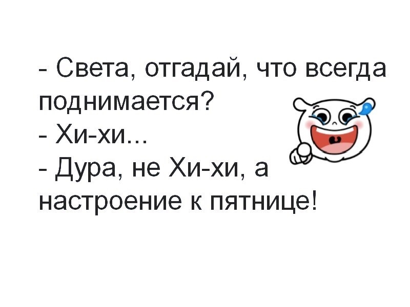 Света отгадай что всегда 2 поднимется 3 Хи хи ое Дура не Хи хи а настроение к пятнице