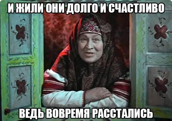 И ЖИЛИ о ДОЛГО ИСЧАСТЛИВО Г К э ВЕДЬ ВОВРЕМЯ РАССТАЛИСЬ