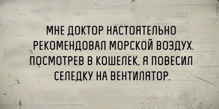 МНЕ ЛОКТОР НАСТОЯТЕЛЬНО РЕКОМЕНПОВНП МОРСКОЙ ВОЗДУХ ПОСМОТРЕВ В КОШЕЛЕК Н ПОВЕСИП ЕЕПЕЛКУ Нд ВЕНТИПНТОР