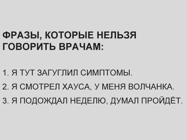 ФРАЗЫ КОТОРЫЕ НЕЛЬЗЯ ГОВОРИТЬ ВРАЧАМ 1 Я ТУТ ЗАГУГПИЛ СИМПТОМЫ 2 Я СМОТРЕП ХАУСА У МЕНЯ ВОЛЧАНКА 3 Я ПОДОЖДАП НЕДЕЛЮ ДУМАП ПРОЙДЁТ