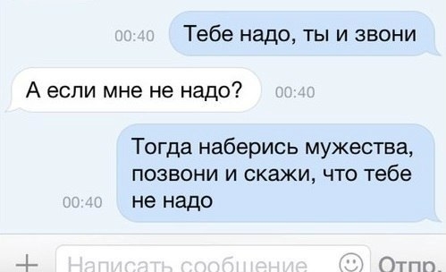 Тебе надо ты и звони А если мне не надо Тогда наберись мужества позвони и скажи что тебе не надо Отпп
