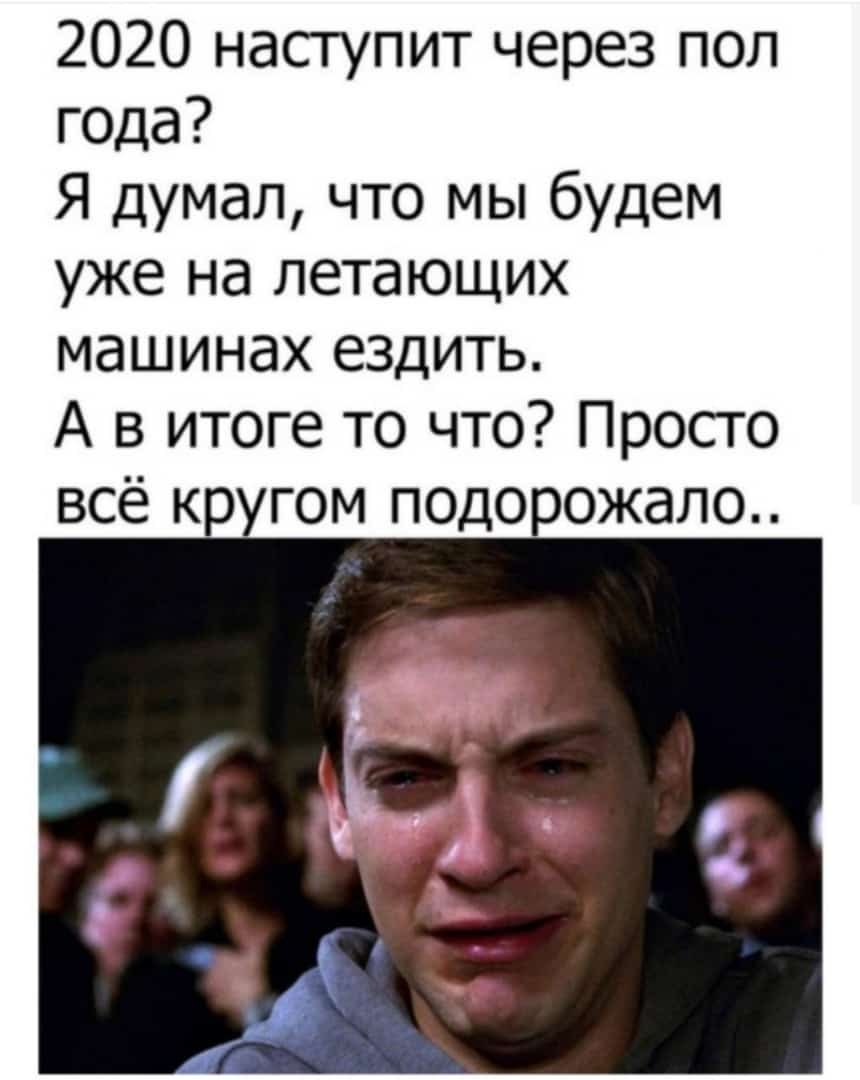 2020 наступит через пол года Я думал что мы будем уже на летающих машинах ездить А в итоге то что Просто всё кр гом подо ожало