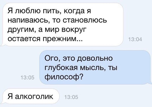 Я люблю пить когда я напиваюсь то становлюсь другим а мир вокруг остается прежним Ого это довольно глубокая мысль ты философ Я алкоголик