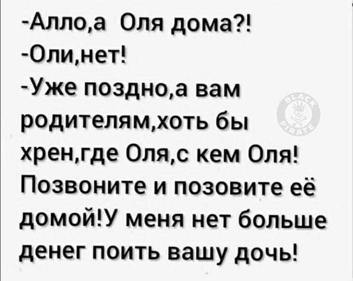 Аллоа Оля дома 0линет Уже поздноа вам родителямхоть бы хренгде 0ляс кем Оля Позвоните и позовите её домойУ меня нет больше денег поить вашу дочь