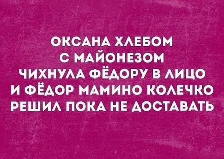 оксАНА хмзвом с МАЙОНЕЗОМ чихнум ФЁАОРУ в АИЦО и ФЁАОР нАмино комгчко РЕЩИА покА нв АОСТАВАТЬ