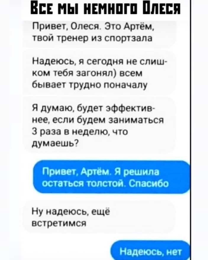 В мы инннпгп Ппш Привет Олеся Это Артём твой тренер из спортзала Надеюсь я сегодня не слиш ком тебя загонял всем бывает трудно поначалу Я думаю будет эффектив нее если будем заниматься 3 раза в неделю что думаешь Ну надеюсь ещё встретимся