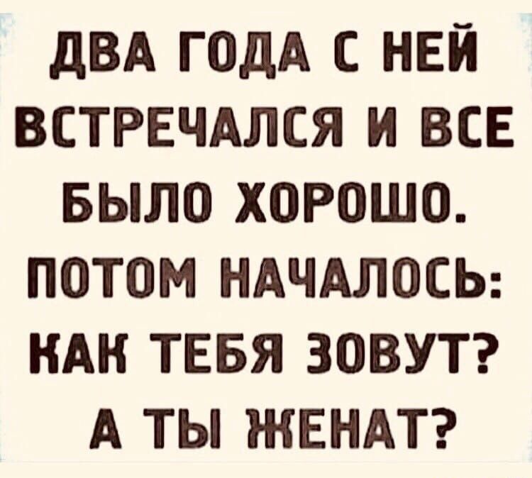 дВА ГОДА С НЕЙ ВСТРЕЧАЛСЯ И ВСЕ БЫЛО ХОРОШО ПОТОМ НАЧАЛОСЬ НАН ТЕБЯ ЗОВУТ А ТЫ ЖЕНАТ