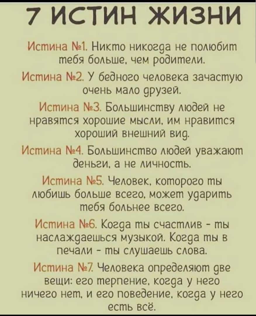 7 ИСТИН ЖИЗНИ Истина 1 Никто никог9а не подюбит тебя 60Аьше чем родитеди Истина 2 У бедного чеАовека зачастую очень маАо 9рузеи Истина 3 Бодьшинству Аюдеи не нравятся хорошие мысди им нравится хороший внешний ви9 Истина 4 Бодьшинство Аюдей уважают деньги а не Аичность Истина 5 ЧеАовек которого ты АЮбИШЬ бодьше всего может У9арить тебя бодьнее всего Истина 6 Ког9а ты счастдив ты насаж9аешься музыко