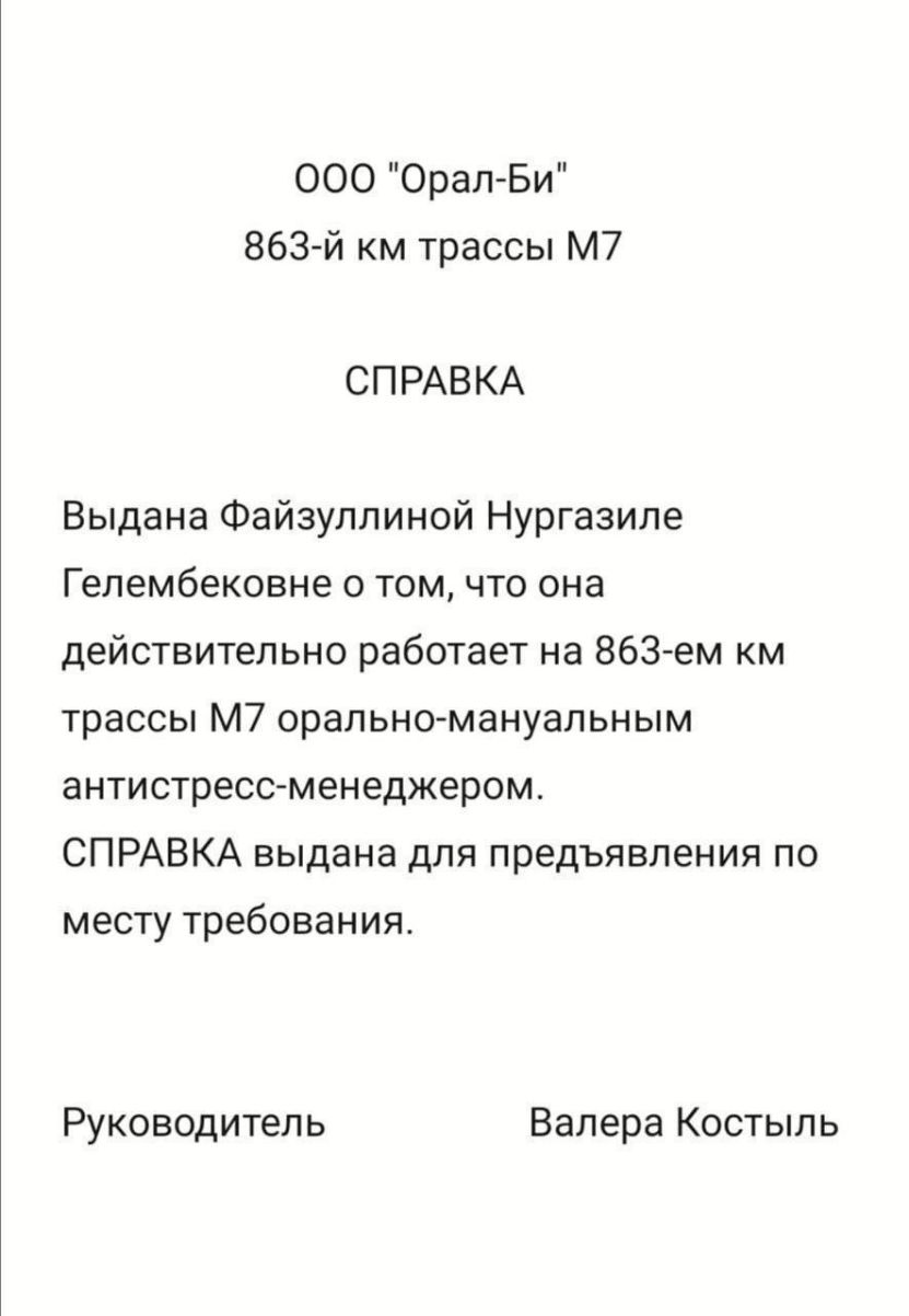 000 Орал Би 863й км трассы м7 СПРАВКА Выдана Файзуллиной Нургазиле Гелембековне о том что она действительно работает на 863 ем км трассы м7 орально мануальным антистресс менеджером СПРАВКА выдана для предъявления по месту требования Руководитель Валера Костыпь