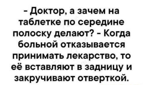 доктор а зачем на таблетке по середине полоску делают Когда больной отказывается принимать лекарство то её вставляют в задницу и закручивают отверткой