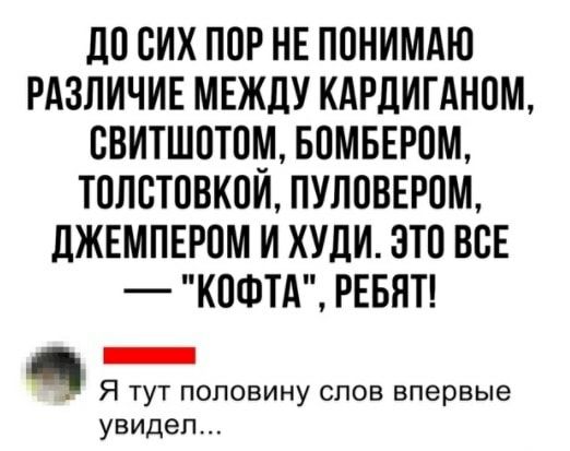 ДП СИХ ПОР НЕ ПОНИМАЮ РАЗЛИЧИЕ МЕЖДУ КАРДИГАНПМ ВВИТШПТШИ БПМБЕРОМ ТОПБТОВКОИ ПУЛОВЕРОМ ЛЖЕМПЕРОМ И ХУДИ ЭТП ВСЕ КПФТА РЕБЯТ Я тут половину слов впервые увидел