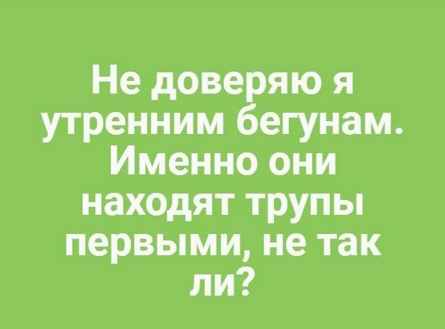 Не доверяю я утренним бегунам Именно они находят трупы первыми не так ли