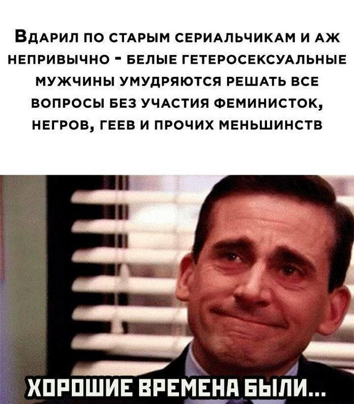 ВДАРИЛ ПО СТАРЫМ СЕРИАЛЬЧИКАМ И АЖ НЕПРИВЫЧНО БЕЛЫЕ ГЕТЕРОСЕКСУАЛЬНЫЕ МУЖЧИНЫ УМУДРЯЮТСЯ РЕШАТЬ ВСЕ ВОПРОСЫ БЕЗ УЧАСТИЯ ФЕМИНИСТОК НЕГРОВ ГЕЕВ И ПРОЧИХ МЕНЬШИНСТВ ХПРПШИЕ ВРЕМЕНА БЫЛИ