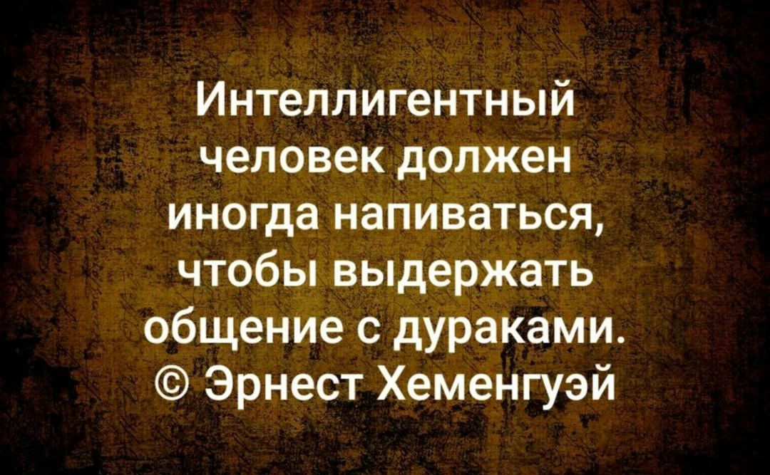 Интеллигентный человек должен иногда напиваться чтобы выдержать общение с дураками Эрнест Хеменгуэй