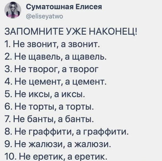 Суматошная Елисея еіізеуасио ЗАПОМНИТЕ УЖЕ НАКОНЕЦ 1 Не звонит а звонит 2 Не щавель а щавель 3 Не творог а творог 4 Не цемент а цемент 5 Не иксы а иксы 6 Не торты а торты 7 Не банты а банты 8 Не граффити а граффити 9 Не жалюзи а жалюзи 10 Не еретик а еретик