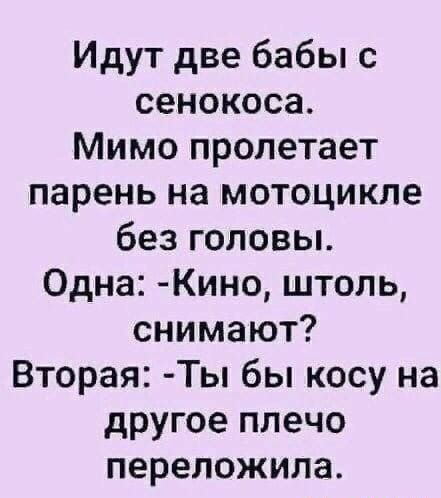 Идут две бабы с сенокоса Мимо пролетает парень на мотоцикле без головы Одна Кино штоль снимают Вторая Ты бы косу на другое плечо переложила