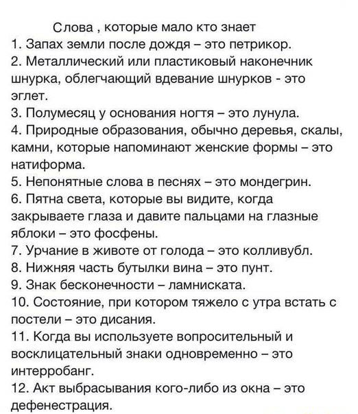 Слова которые мало кто знает 1 Запах земли после дождя это петрикоо 2 Металлический или пластиковый наконечник шнурка облегчающий вдевание шнурков это эгпет 3 Полумесяц у основания ногтя это пунула 4 Природные образования обычно деревья скалы камни которые напоминают женские формы это натиформа 5 Непонятные слова В ПеСНЯХ ЭТО МОНДеГрИН 6 Пятна света которые вы видите когда закрываете глаза И давит