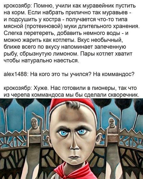 крокозябр Помню учили как муравейник пустить на корм Еспи набрать прилично так муравьев _ и подсушить у костра получается что то типа мясной протеиноаой муки длительного хранения Спегка перетереть добавить немного воды и можно жарить как котлеты Вкус необычный бпиже всего по вкусу напоминает запеченную рыбу сбрызнутую лимоном Пары котлет хватит чтобы натуральне наесться ае148і3 На кого это ты учип