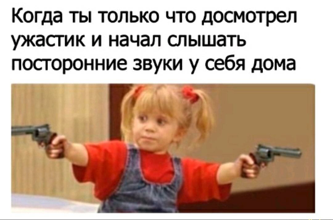 Когда ты только что досмотрел ужастик и начал слышать посторонние звуки у себя дома
