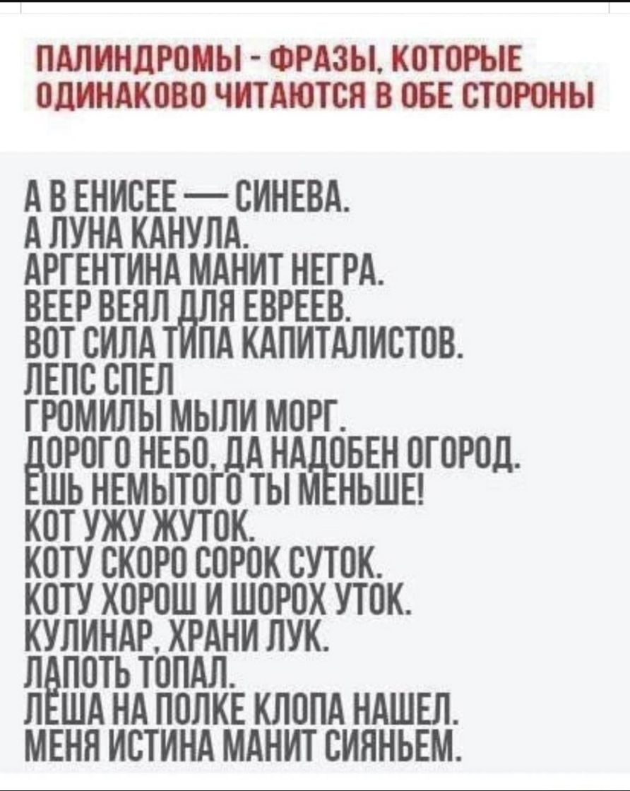 ПАПИНДРОИЫ ФРАЗЫ КОТОРЫЕ ОДИНАКОВО ЧИТАЮТСЯ В 065 СТОРОНЫ А В ЕНИСЕЕ СИНЕВА А ЛУНА КАНУЛА АРГЕНТИНА МАНИТ НЕГРА ВЕЕР ВЕНЛ Н ЕВРЕЕВ ВОТ СИЛА ПА КАПИТАЛИСТОВ ЛЕПС СПЕЛ ГРОМИЛЫ МЫЛИ МОРГ ОРОГО НЕБО ЛА Н ОБЕН ОГОРОД Ь НЕМЫТОГО ТЫ НЬШЕ КОТ УЖУ ЖУТОК КОТУ СКОРО СОРОК СУТОК КОТУ ХОРОШ И ШОРОХ УТОК КУЛИНАР ХРАНИ ЛУК ЛЁПОТЬ ТОПАЛ Л ША НА ПОЛКЕ КЛОПА НАШЕЛ МЕНН ИСТИНА МАНИТ СИННЬЕМ