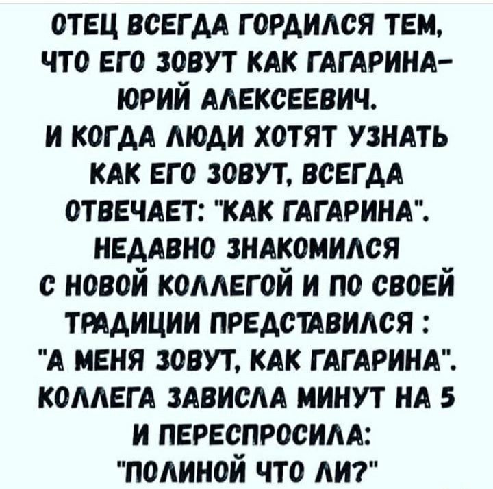 отец всегдл гордился тем что его зовут клк глглринл юрий Алексеевич и когдл люди хотят узнлть клк его зовут всегдл отвечлет клк глглринл недлвно знлкомился с новой коллегой и по своей трлдиции представился А меня зовут клк глглринл коллегл злвислл минут нд 5 и переспросилл полиной что лит