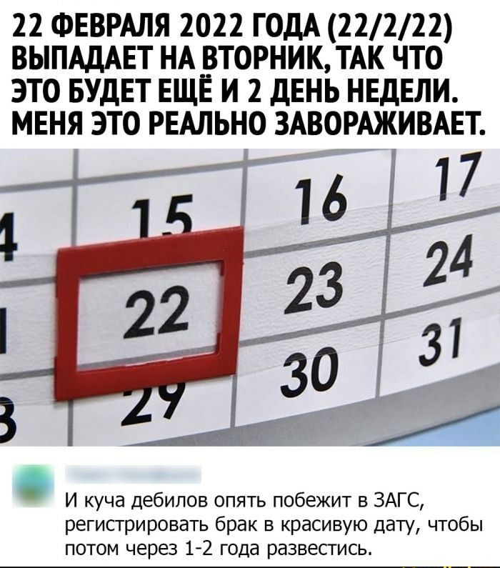 22 ФЕВРАЛЯ 2022 ГОДА 22222 ВЫПАДАЕТ НА ВТОРНИК ТАК ЧТО ЭТО БУДЕТ ЕЩЕ И 2 ДЕНЬ НЕДЕЛИ МЕНЯ ЭТО РЕАЛЬНО ЗАВОРАЖИВАЕТ И куча дебилов опять побежит в ЗАГС регистрировать брак в красивую дату чтобы потом через 1 2 года развестись