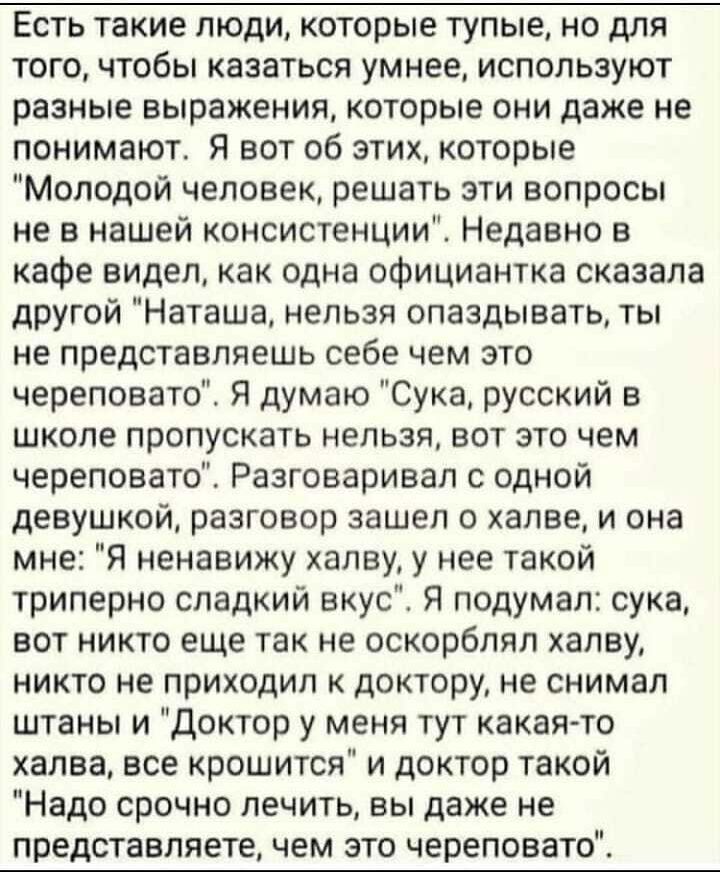 Есть такие люди которые тупые но для того чтобы казаться умнее используют разные выражения которые они даже не понимают Я вот об этих которые Молодой человек решать эти вопросы не в нашей консистенции Недавно в кафе видел как одна официантка сказала другой Наташа нельзя опаздывать ты не представляешь себе чем это череповато Я думаю Сука русский в школе пропускать нельзя вот это чем череповато Разг
