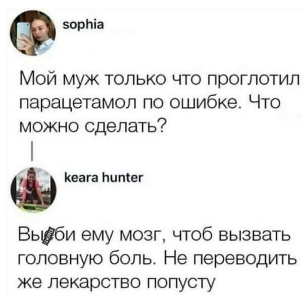 зорЬіа Мой муж только что проглотил парацетамол по ошибке Что можно сделать Кеага Ьиптег Вьшби ему мозг чтоб вызвать головную боль Не переводить же лекарство попусту