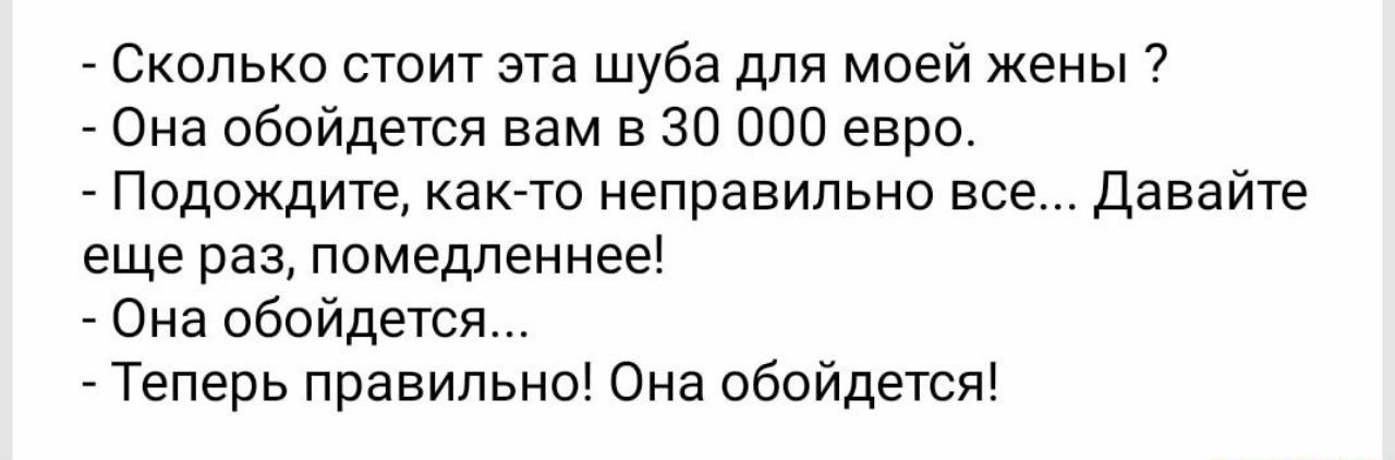 Сколько стоит эта шуба для моей жены Она обойдется вам в 30 000 евро Подождите как то неправильно все Давайте еще раз помедленнее Она обойдется Теперь правильно Она обойдется