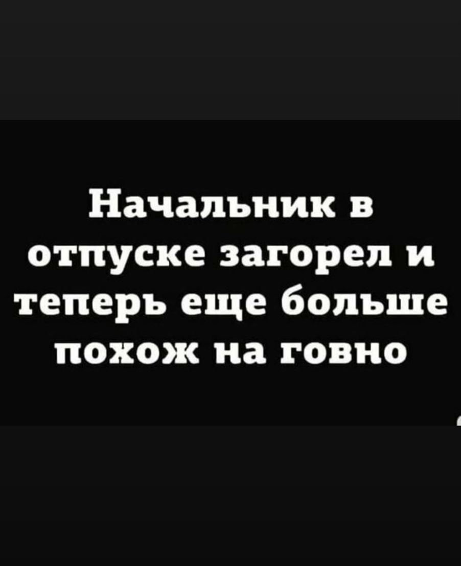 Начальник в отпуске загореп и теперь еще больше похож на говно