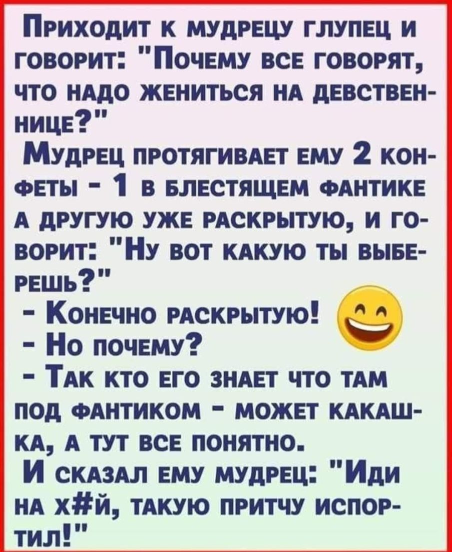 Приходит к мудрецу глупец и говорит Почему все говорят что нддо жениться нд девствен нице Мудрец протягивдет ему 2 кон ФЕТЫ 1 в елестящем ФАНТИКЕ А другую уже мскиттую и го ворит НУ вот кдкую ты выве гешь Конечно искрытую Но почему ТАк кто его зндет что ТАМ под ФАНТИКОМ может кдкдш кд А тут все понятно И скдздл ему мудрец Иди НА хй ТАКУЮ притчу испор тил не ИЗМЕНИТ НИЧЕГО аналогично ЧТО И не ГОЛОС