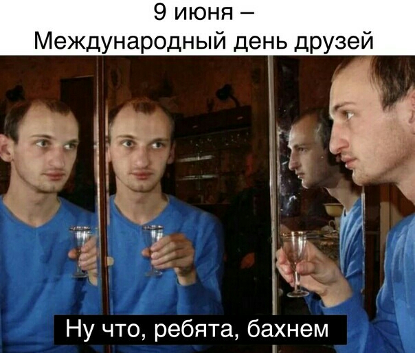9 июня Международный день друзей Ну что ребята бахнем
