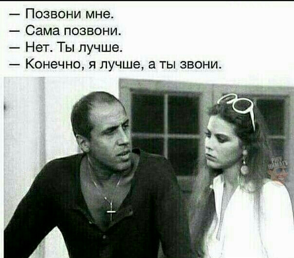 Позвони мне Сама позвони Нет Ты лучше Конечно я лучше а ты звони