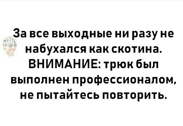 За все выходные ни разу не набухапся как скотина ВНИМАНИЕ трюк был выполнен профессионалом не пытайтесь повторить