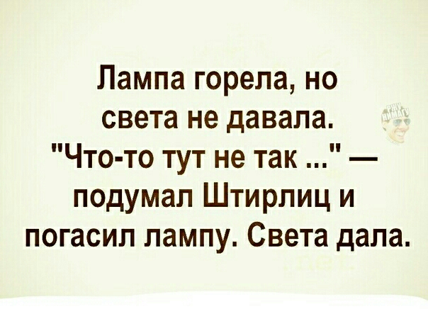 Лампа горела но света не давала Что то тут не так подумал Штирлиц и погасил лампу Света дала