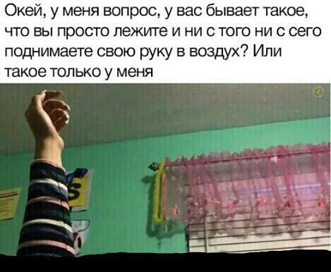 Окей у меня вопрос у вас бывает такое ЧТО ВЫ просто ПЭЖИТЭ И НИ С ТОГО НИ С СЭГО поднимаете свою руку в воздух Или такое ТОЛЬКО у меня