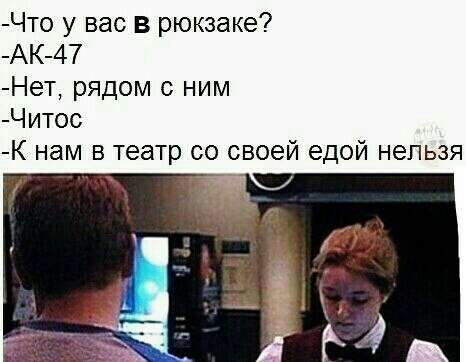 Что у вас в рюкзаке АК 47 Нет рядом с ним Читос К нам в театр со своей едой нельзя _