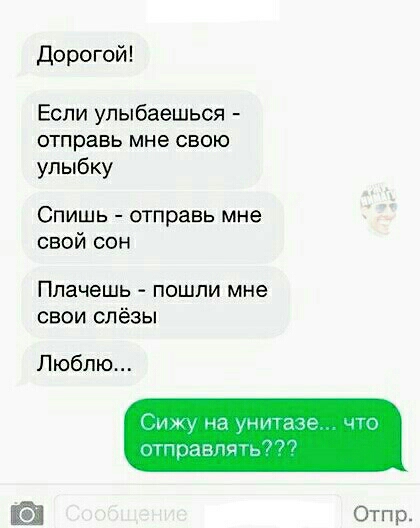 Дорогой Если упыбаешься отправь мне свою улыбку Спишь отправь мне свой сон Ппачешь ПОШЛИ мне свои слёзы Люблю г пд тправпсщ Отпр