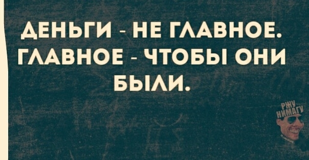 ДЕНЬГИ НЕ ГААВНОЕ ГААВНОЕ ЧТОБЫ ОНИ БЫАИ