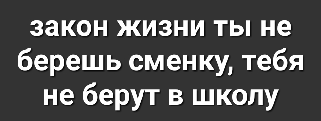 закон жизни ты не берешь сменку тебя не берут в школу