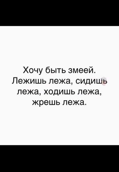 Хочу быть змеей Лежишь лежа сидишь лежа ходишь лежа жрешь лежа