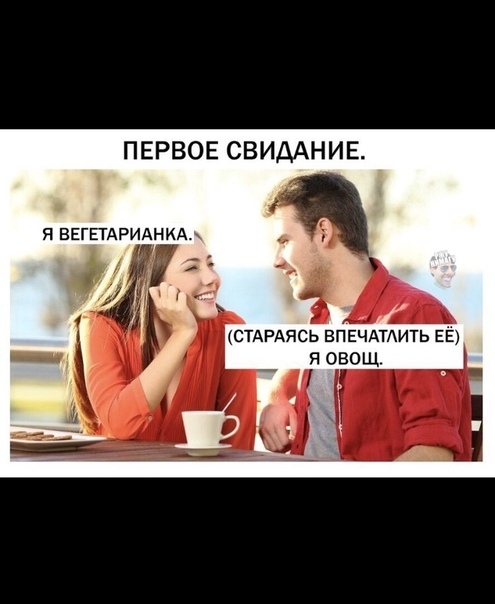 ПЕРВОЕ СВИДАНИЕ я ВЕГЕТАРИАНИА СТАРАЯСЬ ВПЕЧАТАИТЬ ЕЁ Я ОВОЩ