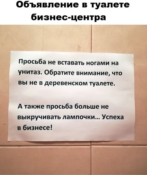 Объявление в туалете бизнес центра Просьба не вставать ногами на унитаз Обратите внимание что вы не в деревенском туалете А также просьба больше не выкручивать ЛаМПОЧКИ Успеха в бизнесе