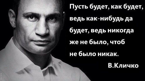 Пусть будет как будет ведь как нибудь да будет ведь никогда же не было чтоб не было никак ВКличко