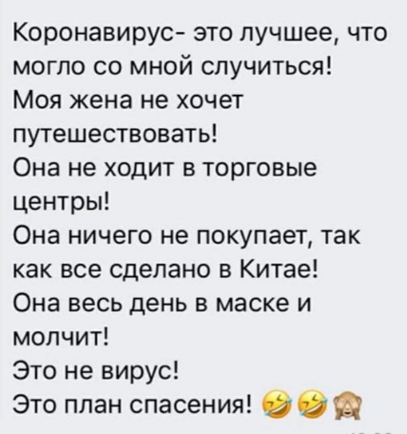 Коронавирус это лучшее что могло со мной случиться Моя жена не хочет путешествовать Она не ходит в торговые центры Она ничего не покупает так как все сделано в Китае Она весь день в маске и молчит Это не вирус Это план спасения 96 а