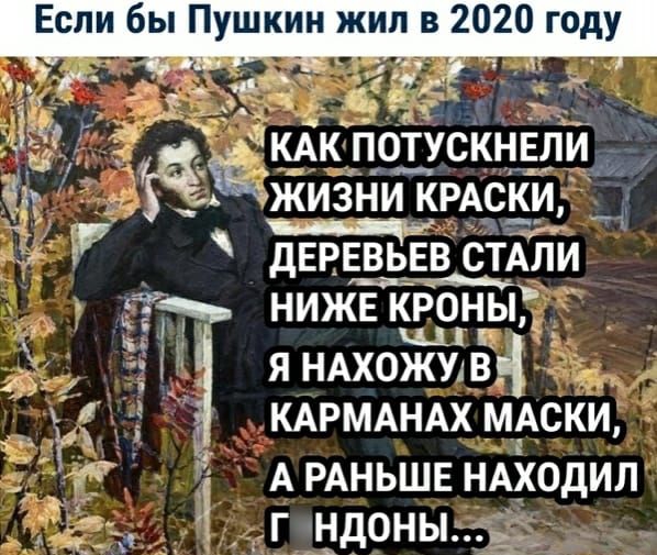 Если бы Пушкин жил в 2020 году ЁКАК ПОТУСКНЕЛИ А ЖИЗНИ КРАСКИ дЕРЕВЬЕВ СТАЛИ НИЖЕ КРОНЫ кц г Я НАХОЖУ В КАРМАНАХ МАСКИ А РАНЬШЕ НАХОДИЛ Г НДОНЫ 1