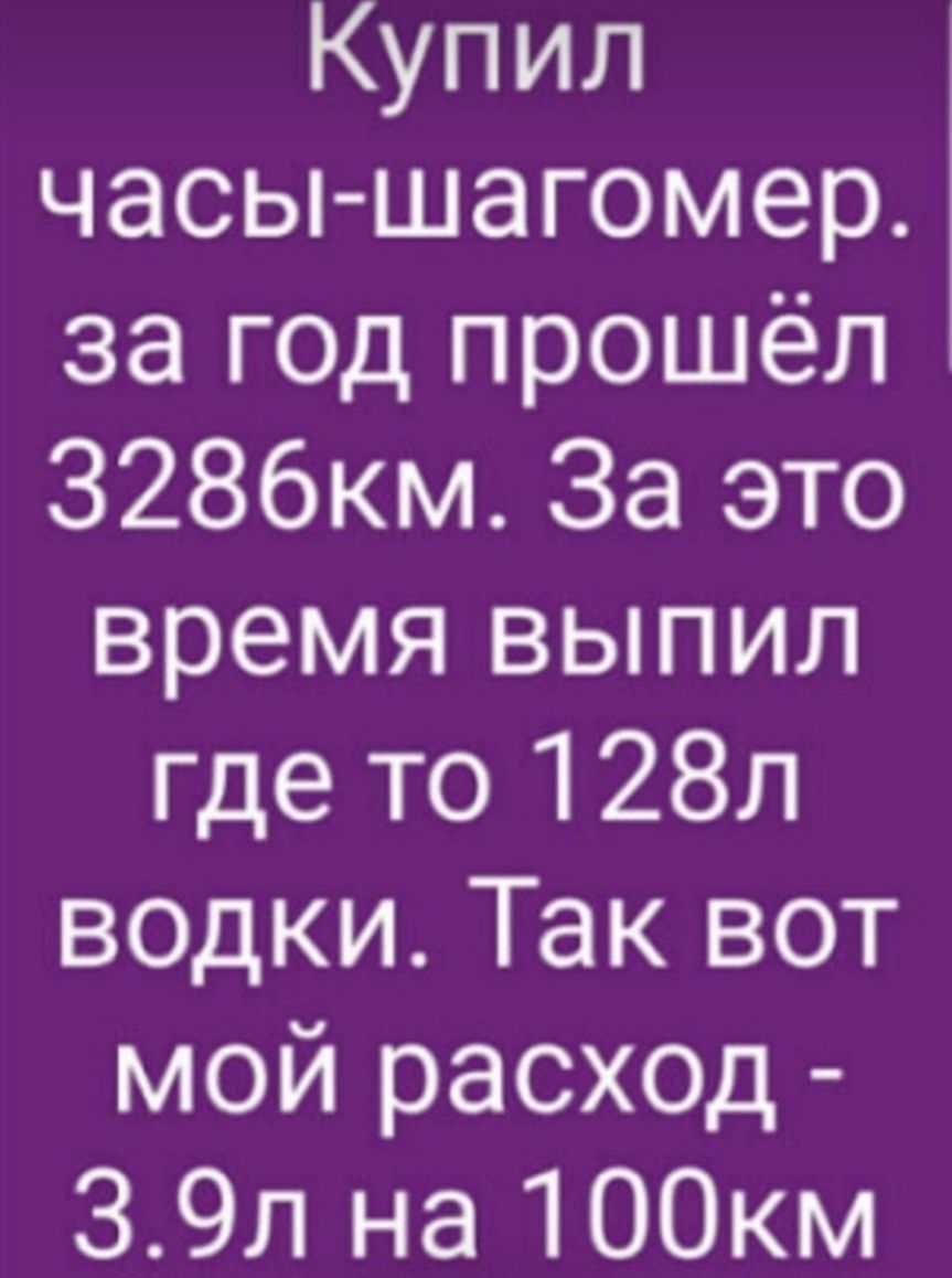 Купил часы шагомер за год прошёл З286км За это время выпил где то 128л водки Так вот мой расход 39л на 1ООкм