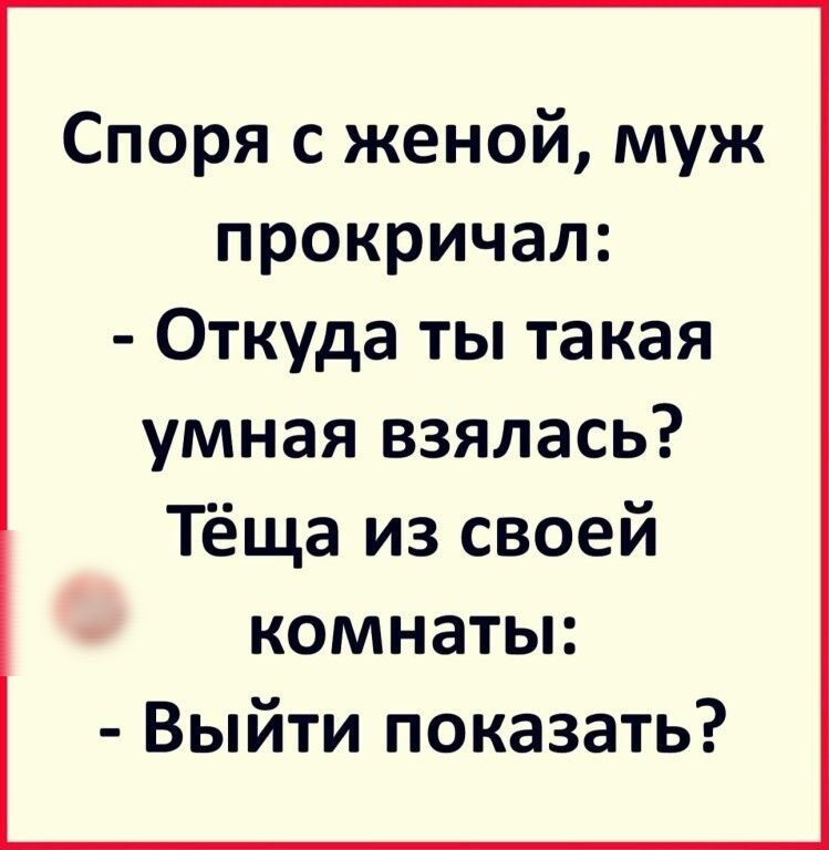 Споря с женой муж прокричал Откуда ты такая умная взялась Тёща из своей комнаты Выйти показать