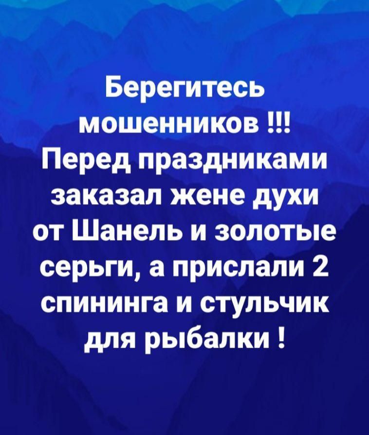 Берегитесь мошенников Перед праздниками заказал жене духи от Шанель и золотые серьги а прислали 2 спининга и стульчик для рыбалки