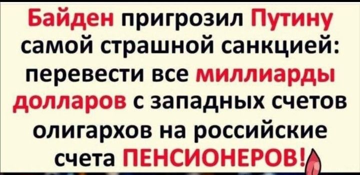 Байден пригрозил Путину самой страшной санкцией перевести все миллиарды долларов с западных счетов олигархов на российские счета ПЕНСИОНЕРОВ